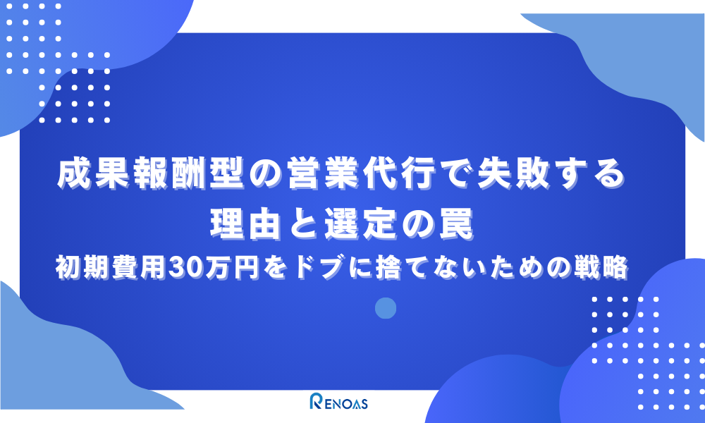 アイキャッチ画像　成果報酬型の営業代行で失敗する理由と選定の罠｜初期費用30万円をドブに捨てないための戦略