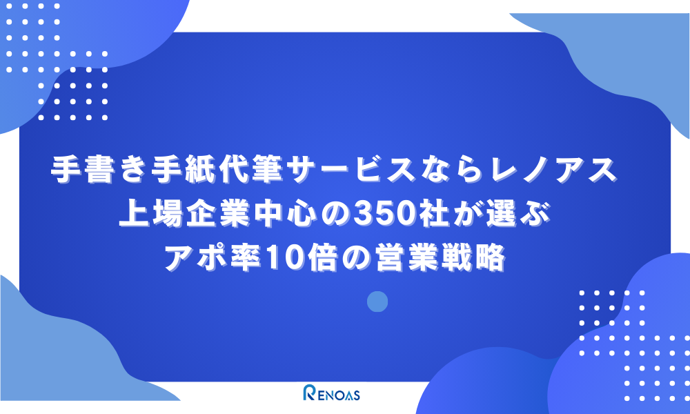 アイキャッチ画像　手書き手紙代筆サービスならレノアス｜上場企業中心の350社が選ぶアポ率10倍の営業戦略