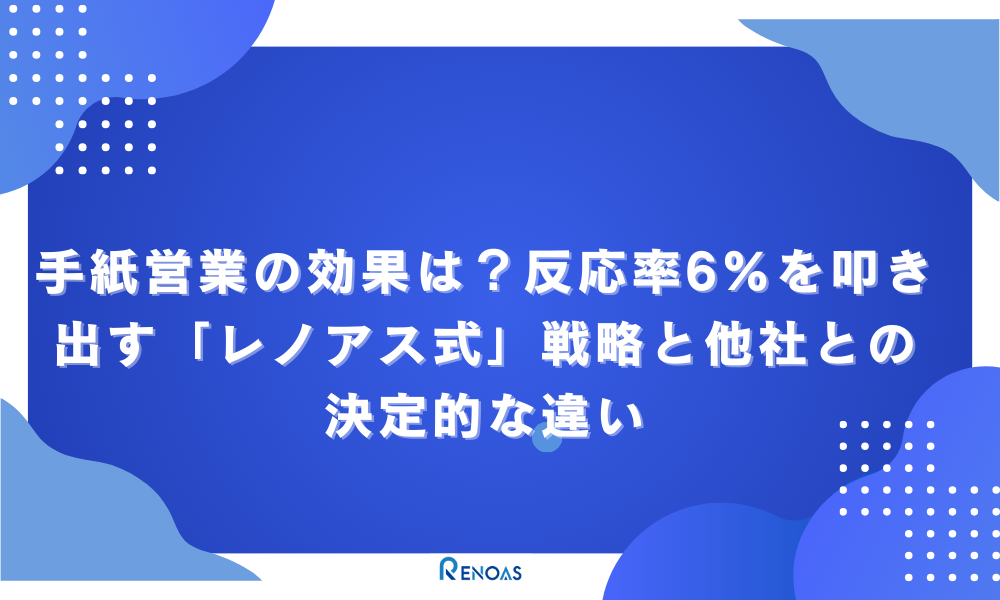 アイキャッチ画像手紙営業の効果は？反応率6%を叩き出す「レノアス式」戦略と他社との決定的な違い